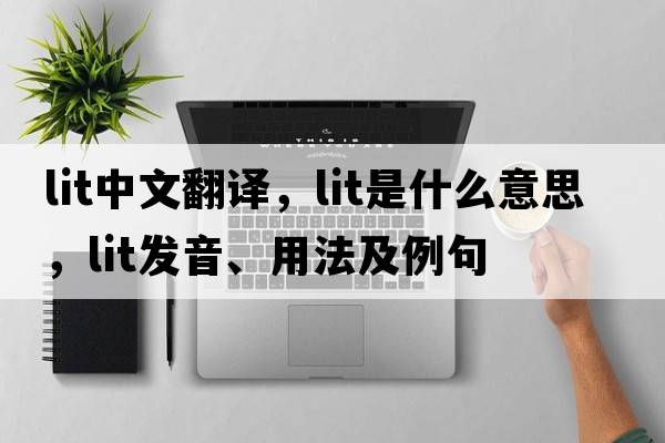 lit中文翻譯，lit是什么意思，lit發(fā)音、用法及例句