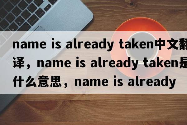 name is already taken中文翻譯，name is already taken是什么意思，name is already taken發(fā)音、用法及例句