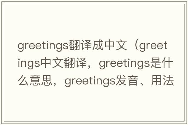 greetings翻譯成中文（greetings中文翻譯，greetings是什么意思，greetings發(fā)音、用法及例句）