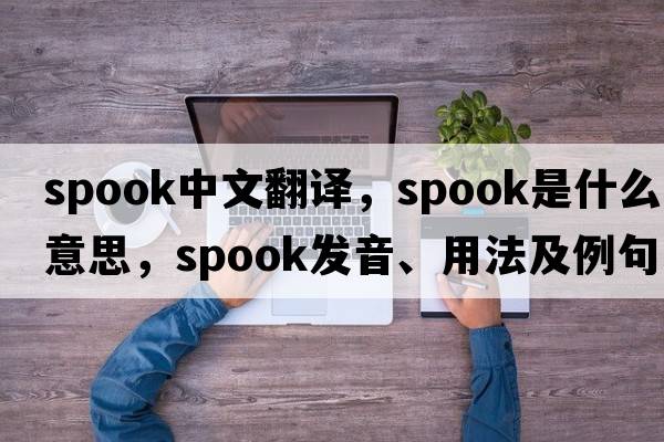 spook中文翻譯，spook是什么意思，spook發(fā)音、用法及例句