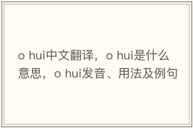 o hui中文翻譯，o hui是什么意思，o hui發(fā)音、用法及例句