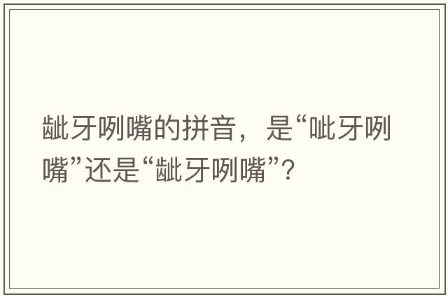 齜牙咧嘴的拼音，是“呲牙咧嘴”還是“齜牙咧嘴”？