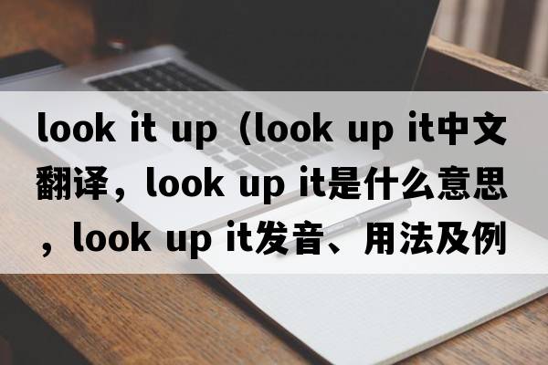 look it up（look up it中文翻譯，look up it是什么意思，look up it發(fā)音、用法及例句）