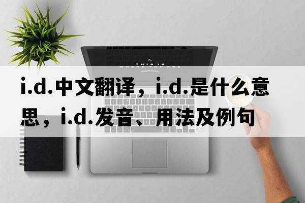 i.d.中文翻譯，i.d.是什么意思，i.d.發(fā)音、用法及例句