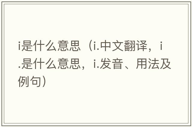 i是什么意思（i.中文翻譯，i.是什么意思，i.發(fā)音、用法及例句）