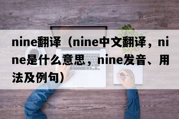 nine翻譯（nine中文翻譯，nine是什么意思，nine發(fā)音、用法及例句）