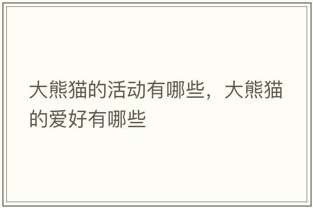 大熊貓的活動(dòng)有哪些，大熊貓的愛(ài)好有哪些