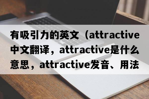 有吸引力的英文（attractive中文翻譯，attractive是什么意思，attractive發(fā)音、用法及例句）