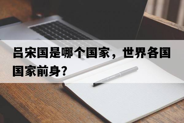 呂宋國是哪個國家，世界各國國家前身？