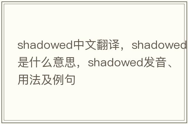shadowed中文翻譯，shadowed是什么意思，shadowed發(fā)音、用法及例句