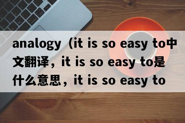 analogy（it is so easy to中文翻譯，it is so easy to是什么意思，it is so easy to發(fā)音、用法及例句）