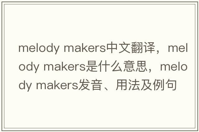 melody makers中文翻譯，melody makers是什么意思，melody makers發(fā)音、用法及例句