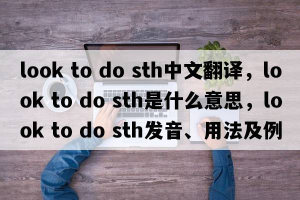 look to do sth中文翻譯，look to do sth是什么意思，look to do sth發(fā)音、用法及例句