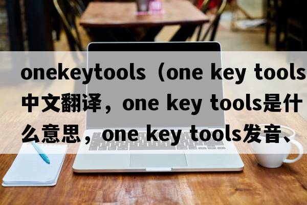 onekeytools（one key tools中文翻譯，one key tools是什么意思，one key tools發(fā)音、用法及例句）