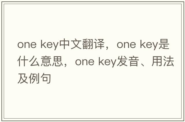 one key中文翻譯，one key是什么意思，one key發(fā)音、用法及例句