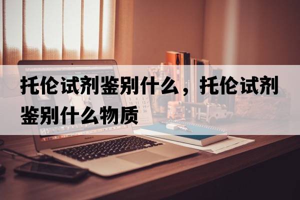 托倫試劑鑒別什么，托倫試劑鑒別什么物質(zhì)