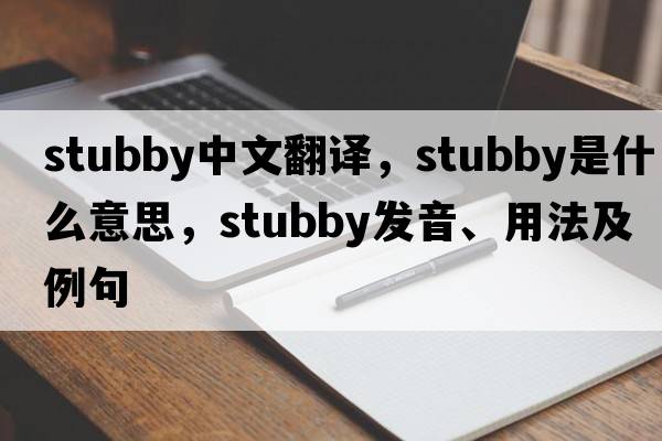 stubby中文翻譯，stubby是什么意思，stubby發(fā)音、用法及例句