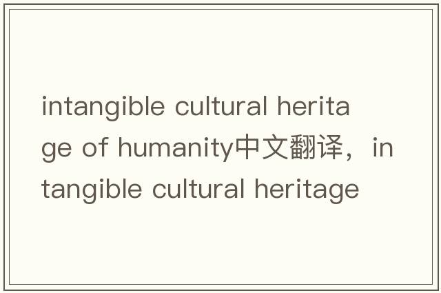 intangible cultural heritage of humanity中文翻譯，intangible cultural heritage of humanity是什么意思，intangibl