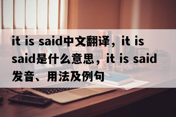 it is said中文翻譯，it is said是什么意思，it is said發(fā)音、用法及例句