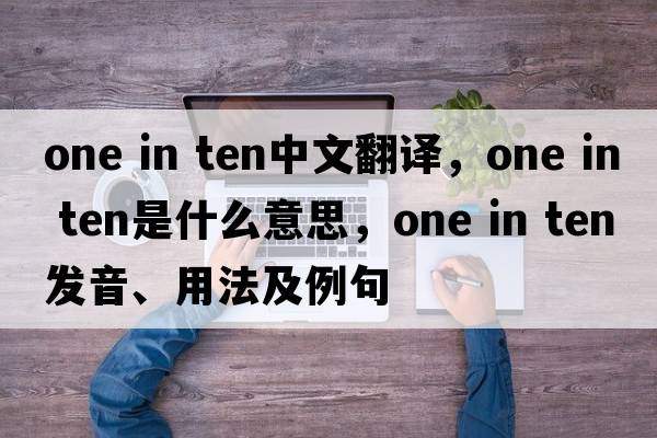 one in ten中文翻譯，one in ten是什么意思，one in ten發(fā)音、用法及例句