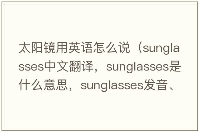 太陽鏡用英語怎么說（sunglasses中文翻譯，sunglasses是什么意思，sunglasses發(fā)音、用法及例句）