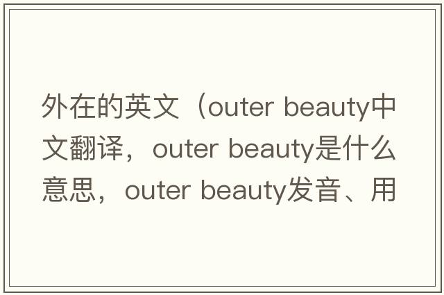 外在的英文（outer beauty中文翻譯，outer beauty是什么意思，outer beauty發(fā)音、用法及例句）