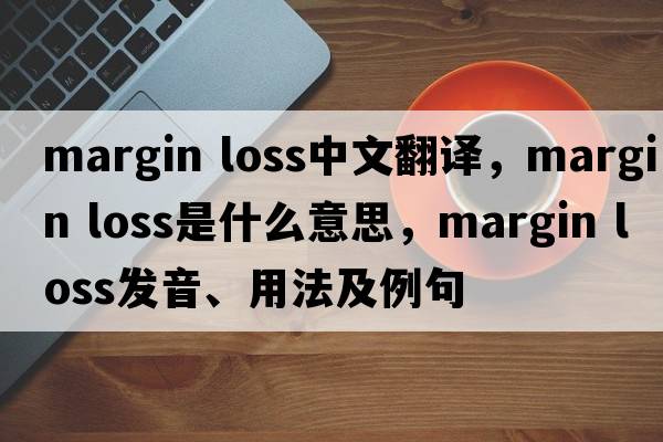 margin loss中文翻譯，margin loss是什么意思，margin loss發(fā)音、用法及例句