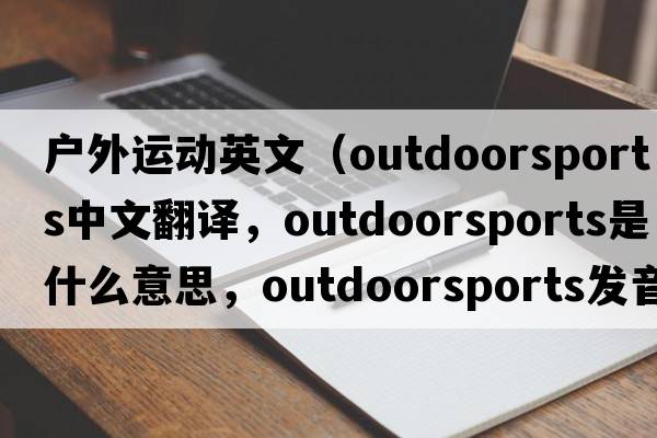 戶外運動英文（outdoorsports中文翻譯，outdoorsports是什么意思，outdoorsports發(fā)音、用法及例句）