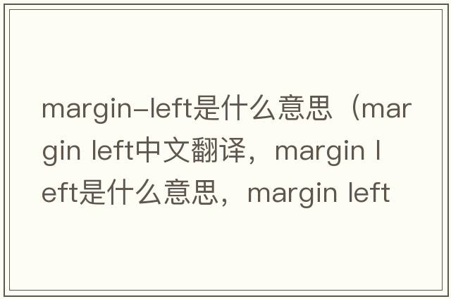 margin-left是什么意思（margin left中文翻譯，margin left是什么意思，margin left發(fā)音、用法及例句）