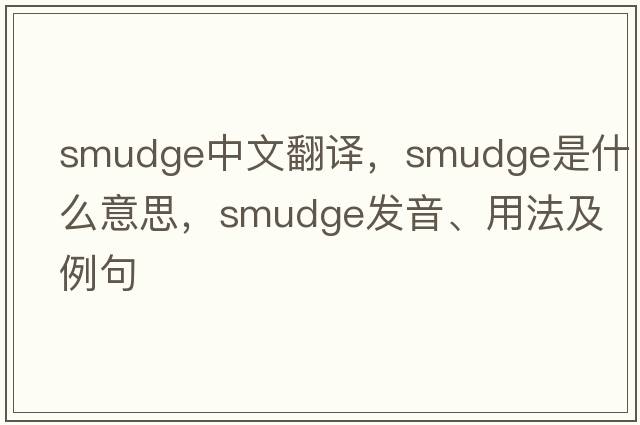 smudge中文翻譯，smudge是什么意思，smudge發(fā)音、用法及例句