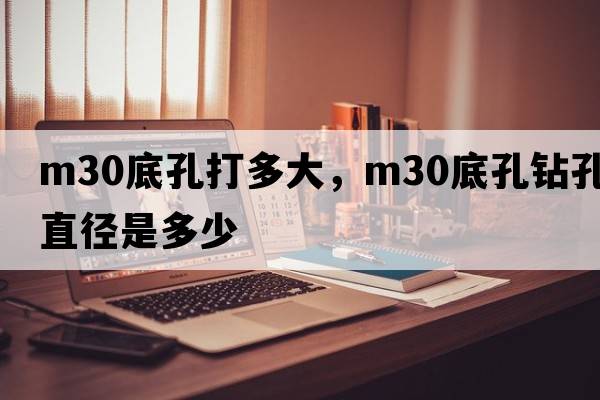 m30底孔打多大，m30底孔鉆孔直徑是多少