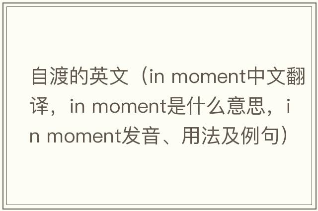 自渡的英文（in moment中文翻譯，in moment是什么意思，in moment發(fā)音、用法及例句）