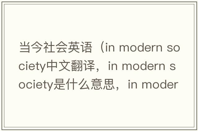 當今社會英語（in modern society中文翻譯，in modern society是什么意思，in modern society發(fā)音、用法及例句）