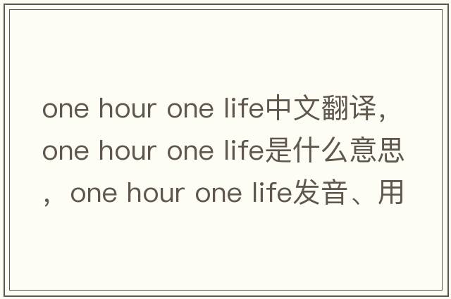 one hour one life中文翻譯，one hour one life是什么意思，one hour one life發(fā)音、用法及例句