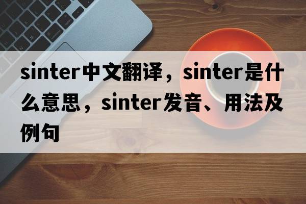 sinter中文翻譯，sinter是什么意思，sinter發(fā)音、用法及例句
