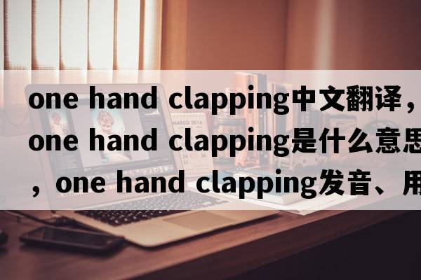 one hand clapping中文翻譯，one hand clapping是什么意思，one hand clapping發(fā)音、用法及例句