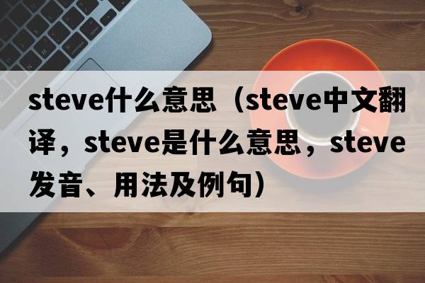 steve什么意思（steve中文翻譯，steve是什么意思，steve發(fā)音、用法及例句）