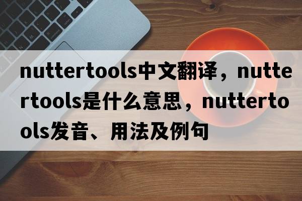 nuttertools中文翻譯，nuttertools是什么意思，nuttertools發(fā)音、用法及例句