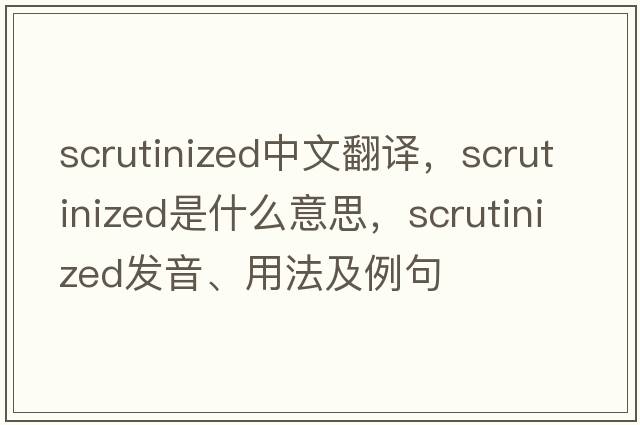 scrutinized中文翻譯，scrutinized是什么意思，scrutinized發(fā)音、用法及例句