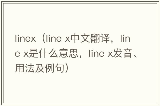 linex（line x中文翻譯，line x是什么意思，line x發(fā)音、用法及例句）