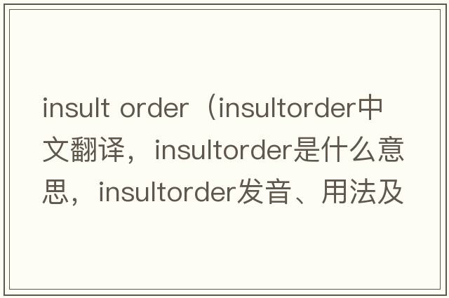 insult order（insultorder中文翻譯，insultorder是什么意思，insultorder發(fā)音、用法及例句）