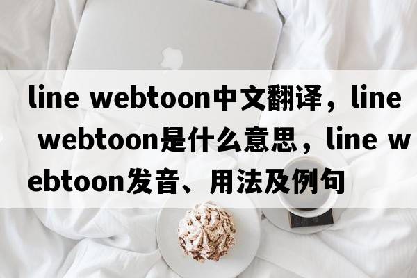 line webtoon中文翻譯，line webtoon是什么意思，line webtoon發(fā)音、用法及例句