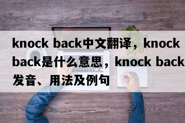 knock back中文翻譯，knock back是什么意思，knock back發(fā)音、用法及例句