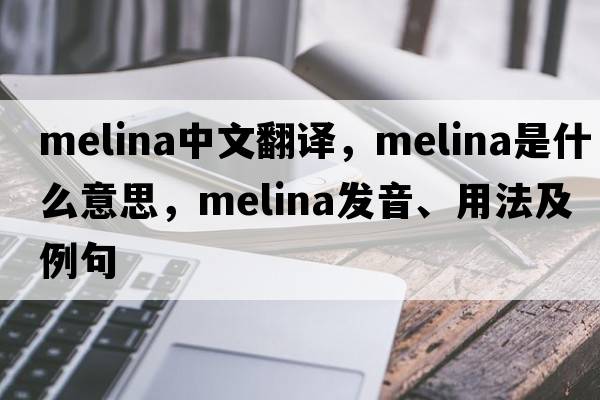 melina中文翻譯，melina是什么意思，melina發(fā)音、用法及例句