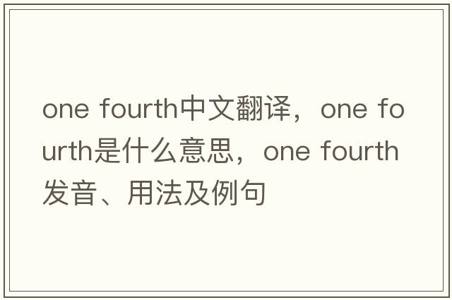 one fourth中文翻譯，one fourth是什么意思，one fourth發(fā)音、用法及例句