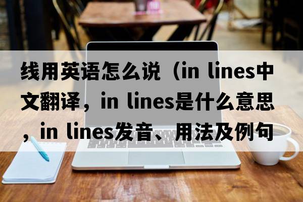 線用英語怎么說（in lines中文翻譯，in lines是什么意思，in lines發(fā)音、用法及例句）