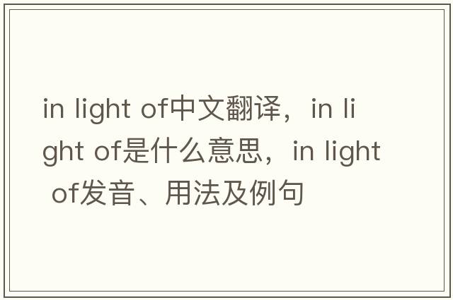 in light of中文翻譯，in light of是什么意思，in light of發(fā)音、用法及例句