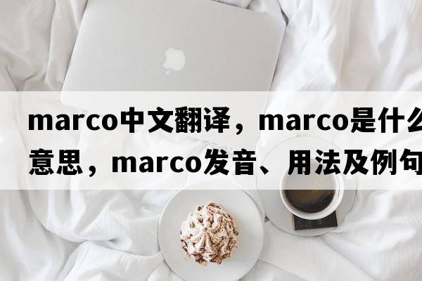 marco中文翻譯，marco是什么意思，marco發(fā)音、用法及例句
