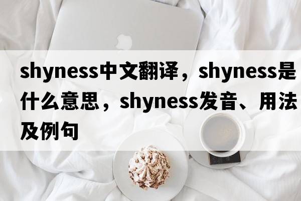 shyness中文翻譯，shyness是什么意思，shyness發(fā)音、用法及例句