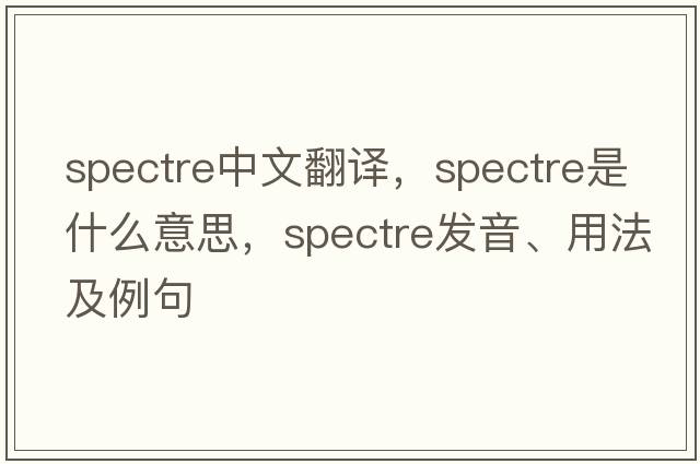 spectre中文翻譯，spectre是什么意思，spectre發(fā)音、用法及例句